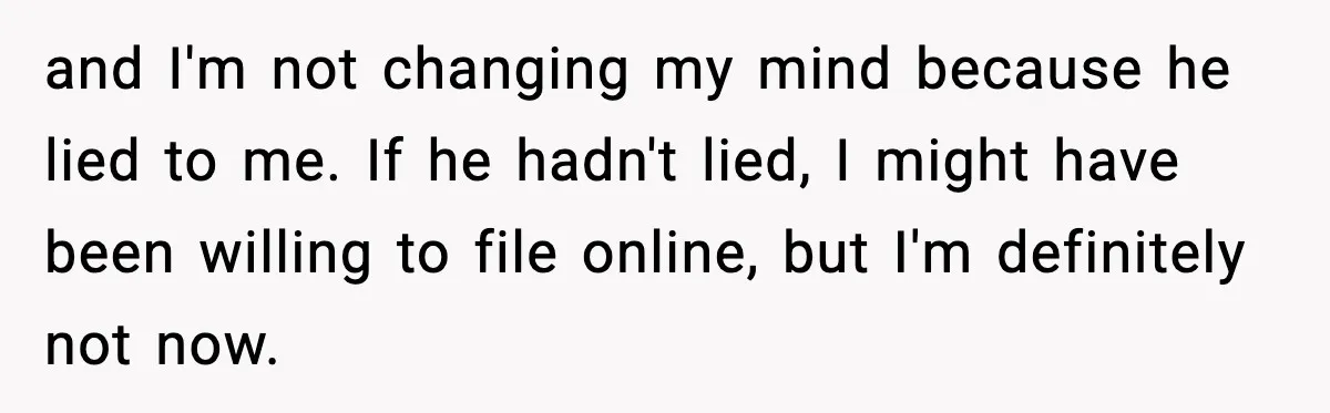 and I'm not changing my mind because he lied to me. If he hadn't lied, I might have been willing to file online, but I'm definitely not now.