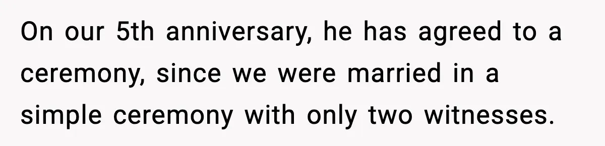 On our 5th anniversary, he has agreed to a ceremony, since we were married in a simple ceremony with only two witnesses.