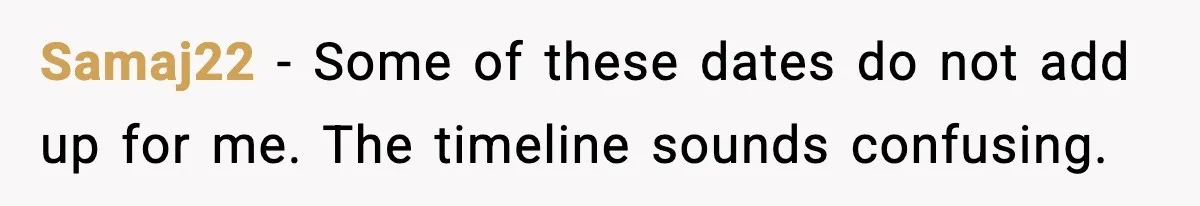 Samaj22 - Some of these dates do not add up for me. The timeline sounds confusing.