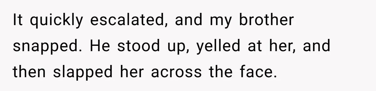 It quickly escalated, and my brother snapped. He stood up, yelled at her, and then slapped her across the face.