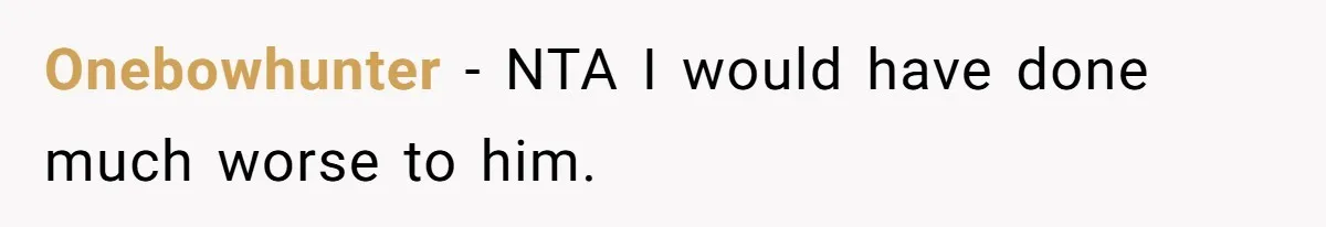 Onebowhunter − NTA I would have done much worse to him.