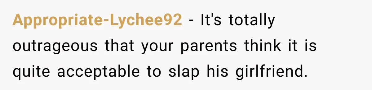 Appropriate-Lychee92 − It's totally outrageous that your parents think it is quite acceptable to slap his girlfriend.