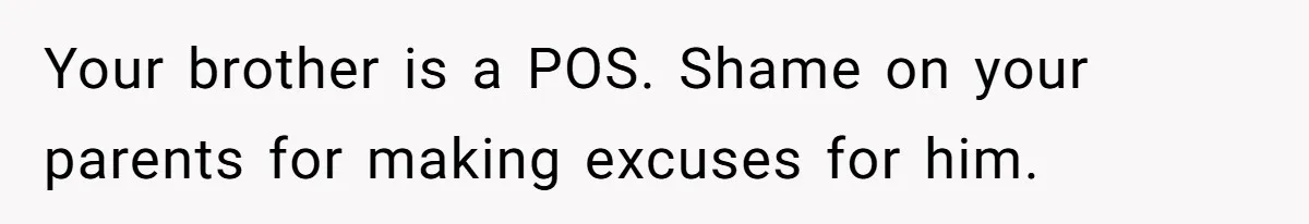 Your brother is a POS. Shame on your parents for making excuses for him.
