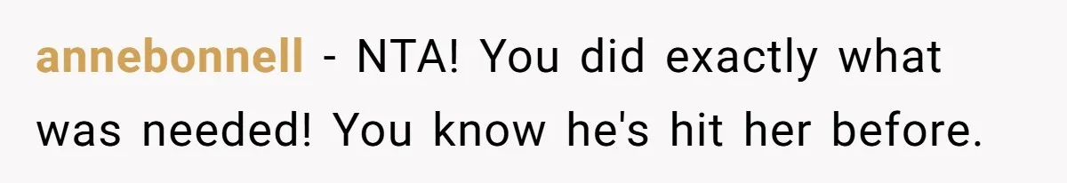 annebonnell − NTA! You did exactly what was needed! You know he's hit her before.
