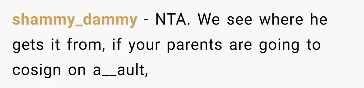 shammy_dammy − NTA. We see where he gets it from, if your parents are going to cosign on a__ault,