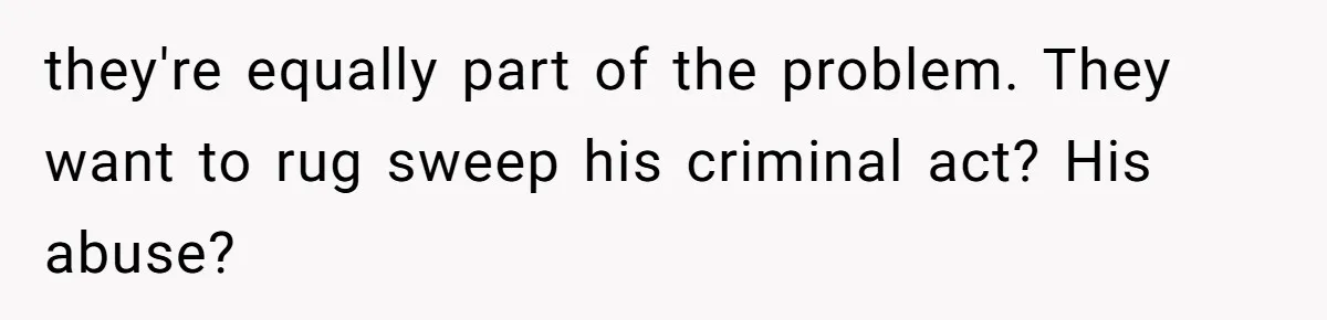 they're equally part of the problem. They want to rug sweep his criminal act? His abuse?