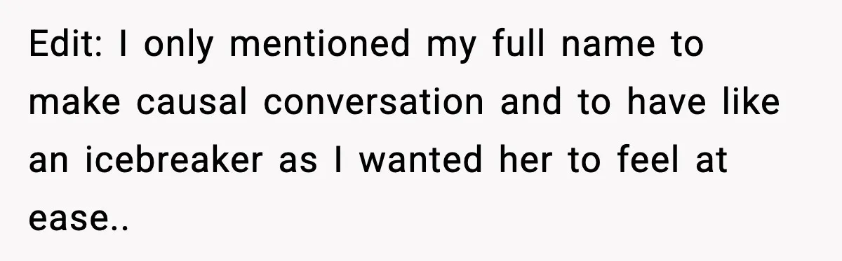 Edit: I only mentioned my full name to make causal conversation and to have like an icebreaker as I wanted her to feel at ease..