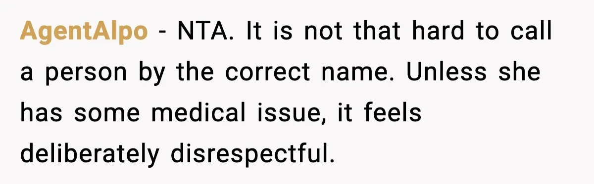 AgentAlpo - NTA. It is not that hard to call a person by the correct name. Unless she has some medical issue, it feels deliberately disrespectful.