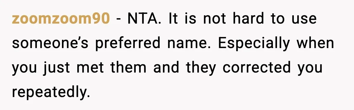 zoomzoom90 - NTA. It is not hard to use someone’s preferred name. Especially when you just met them and they corrected you repeatedly.