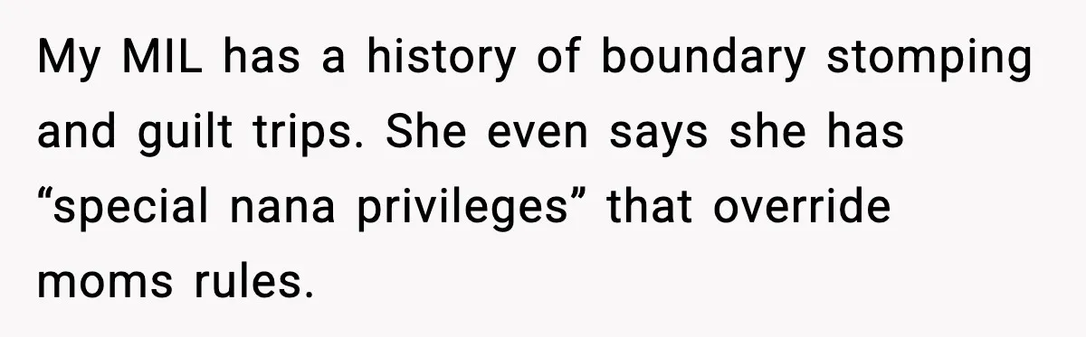 My MIL has a history of boundary stomping and guilt trips. She even says she has “special nana privileges” that override moms rules.