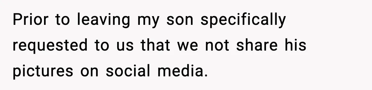 Prior to leaving my son specifically requested to us that we not share his pictures on social media.