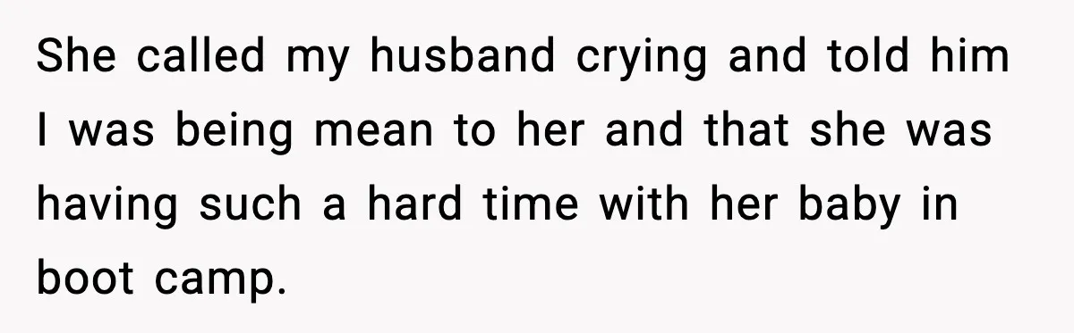 She called my husband crying and told him I was being mean to her and that she was having such a hard time with her baby in boot camp.