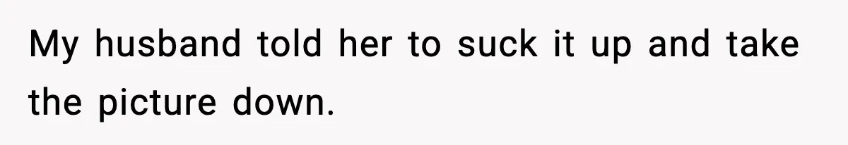 My husband told her to suck it up and take the picture down.