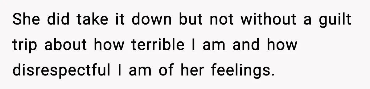 She did take it down but not without a guilt trip about how terrible I am and how disrespectful I am of her feelings.