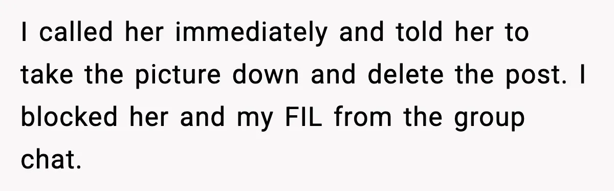 I called her immediately and told her to take the picture down and delete the post. I blocked her and my FIL from the group chat.