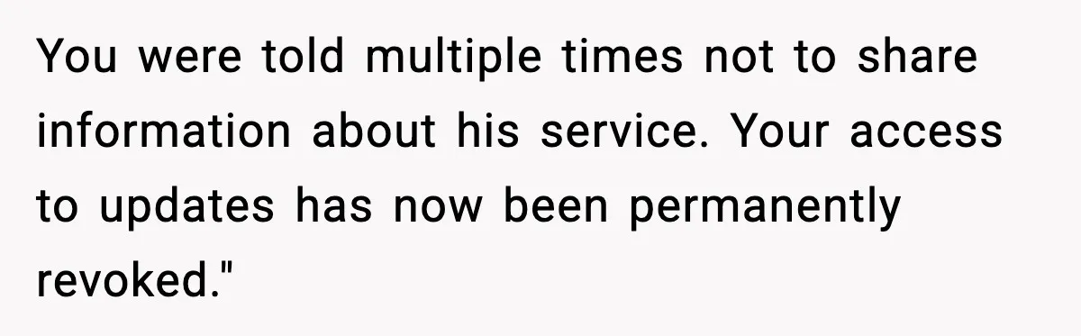 You were told multiple times not to share information about his service. Your access to updates has now been permanently revoked."