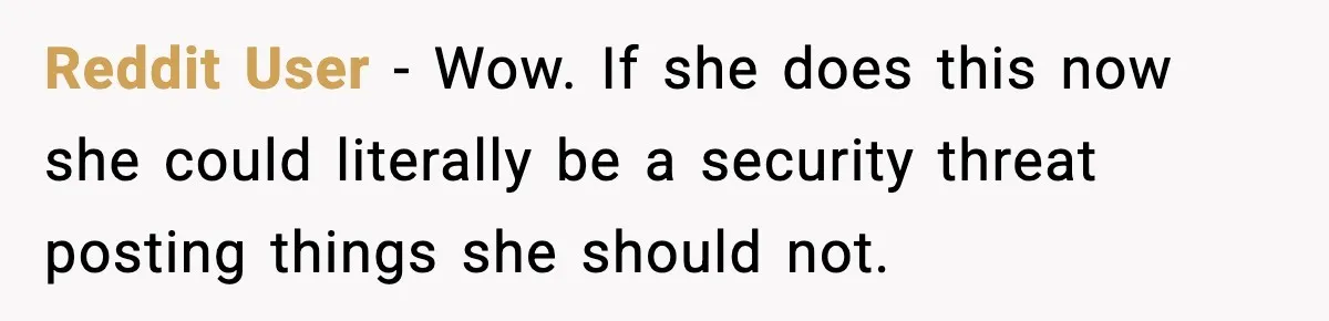Reddit User - Wow. If she does this now she could literally be a security threat posting things she should not.