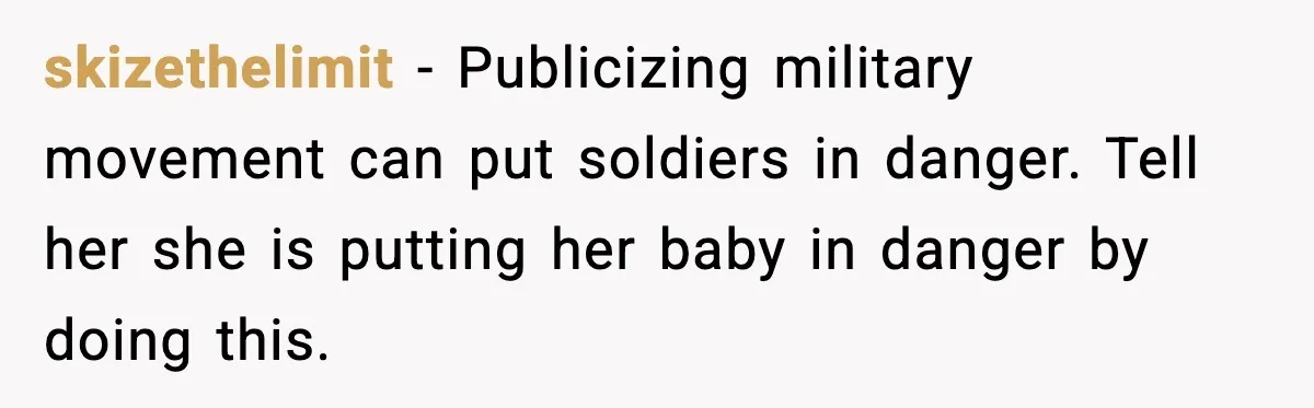skizethelimit - Publicizing military movement can put soldiers in danger. Tell her she is putting her baby in danger by doing this.