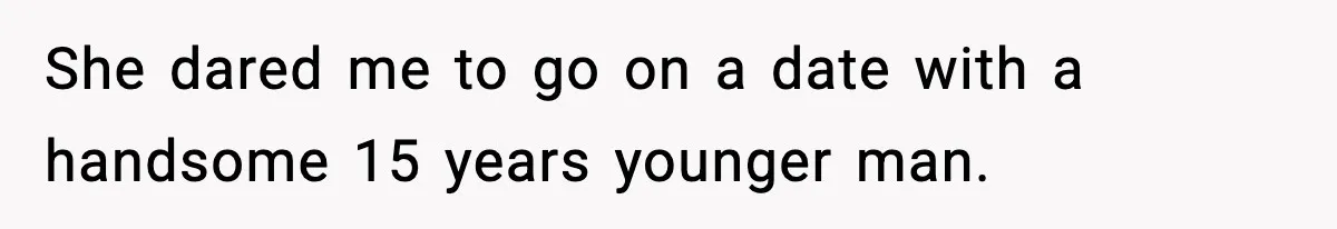 She dared me to go on a date with a handsome 15 years younger man.