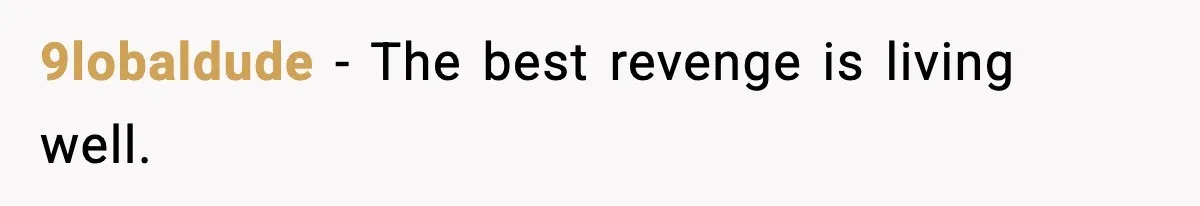 9lobaldude - The best revenge is living well.