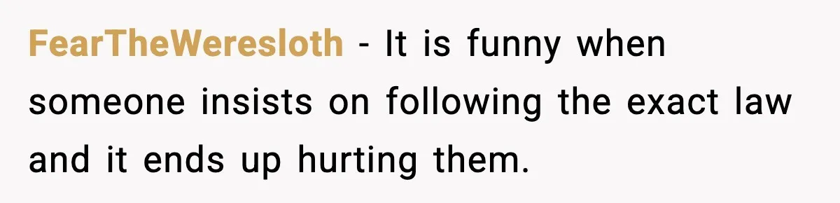 FearTheWeresloth - It is funny when someone insists on following the exact law and it ends up hurting them.