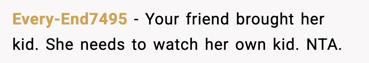Every-End7495 - Your friend brought her kid. She needs to watch her own kid. NTA.