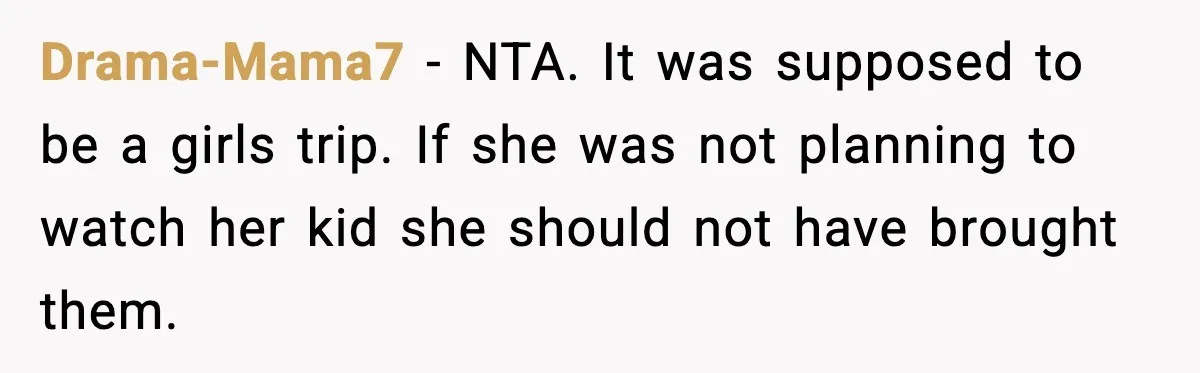 Drama-Mama7 - NTA. It was supposed to be a girls trip. If she was not planning to watch her kid she should not have brought them.