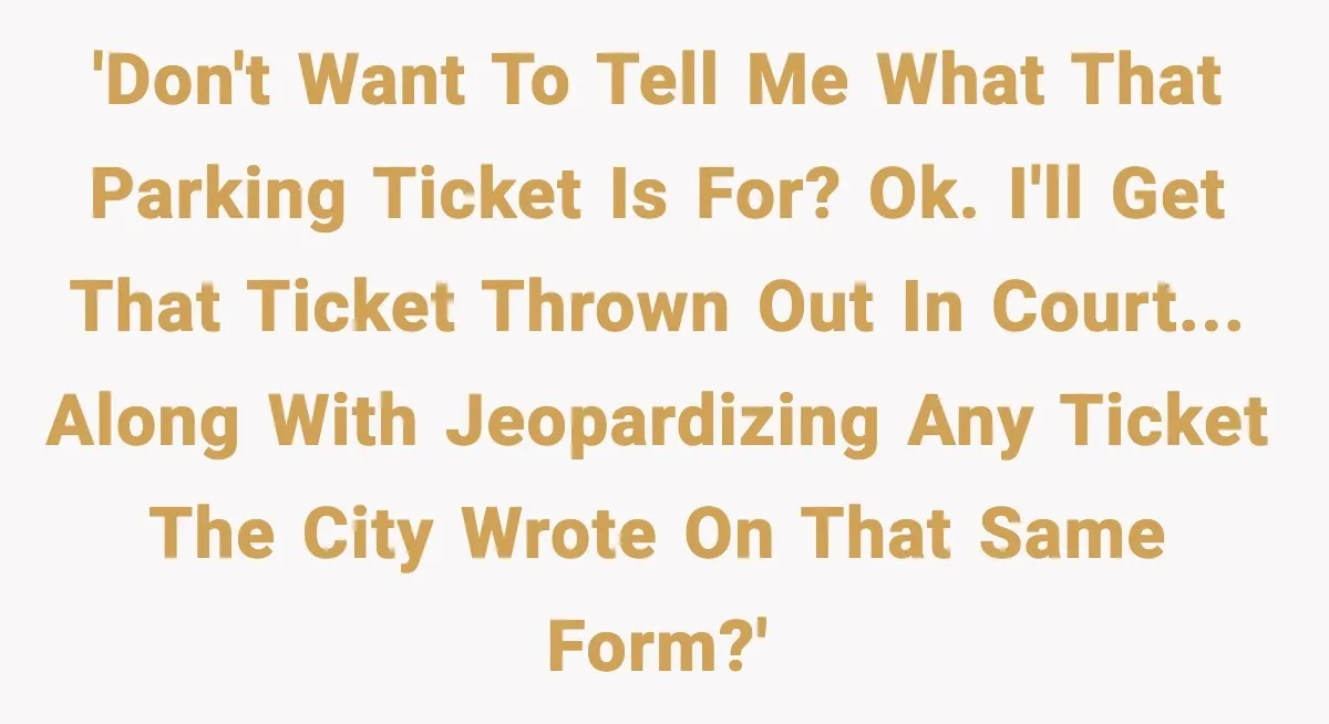'Don't want to tell me what that parking ticket is for? OK. I'll get that ticket thrown out in court... along with jeopardizing any ticket the city wrote on that...