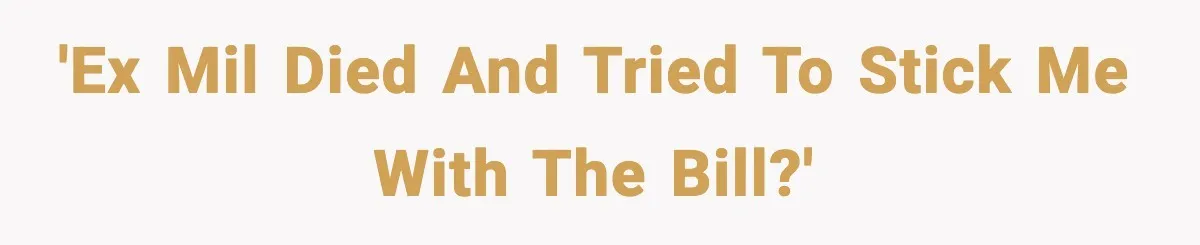 'Ex MIL died and tried to stick me with the bill?'