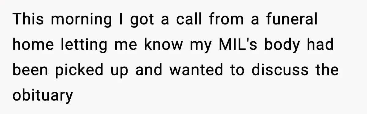 This morning I got a call from a funeral home letting me know my MIL's body had been picked up and wanted to discuss the obituary