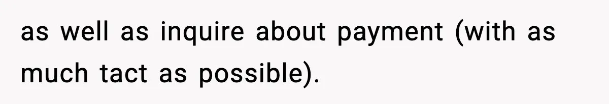 as well as inquire about payment (with as much tact as possible).
