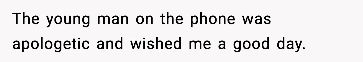 The young man on the phone was apologetic and wished me a good day.
