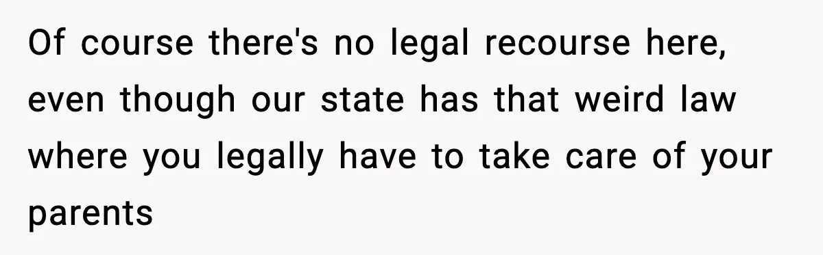 Of course there's no legal recourse here, even though our state has that weird law where you legally have to take care of your parents