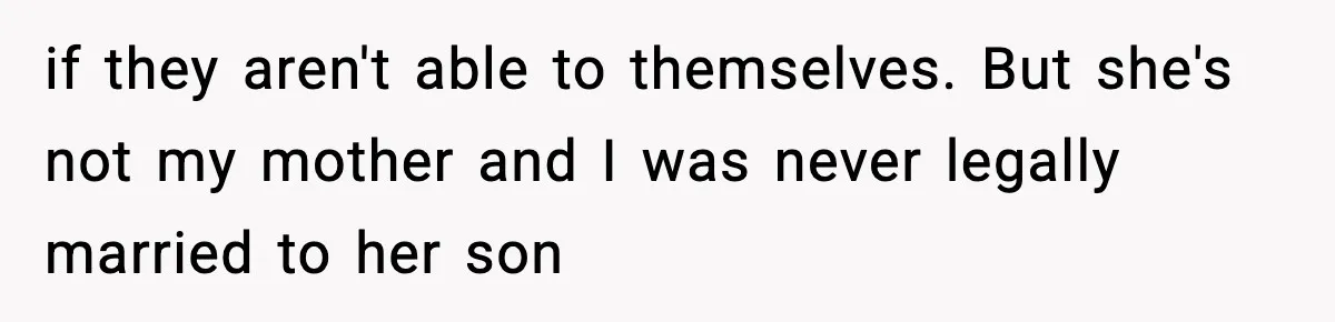 if they aren't able to themselves. But she's not my mother and I was never legally married to her son