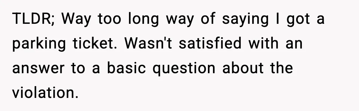 TLDR; Way too long way of saying I got a parking ticket. Wasn't satisfied with an answer to a basic question about the violation.