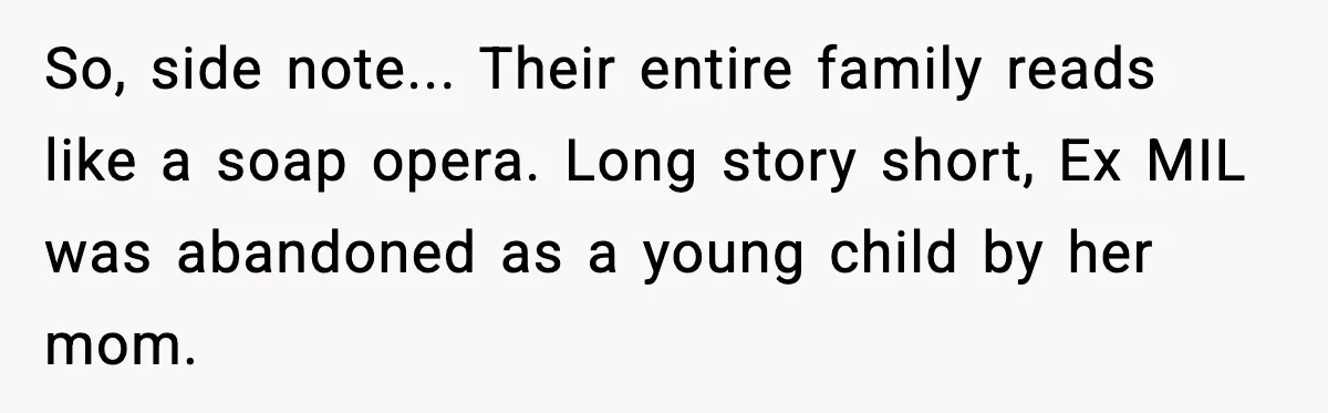 So, side note... Their entire family reads like a soap opera. Long story short, Ex MIL was abandoned as a young child by her mom.