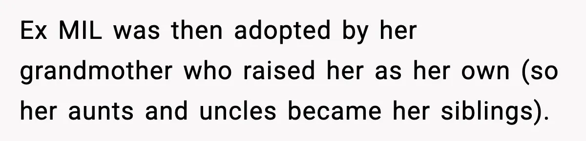 Ex MIL was then adopted by her grandmother who raised her as her own (so her aunts and uncles became her siblings).