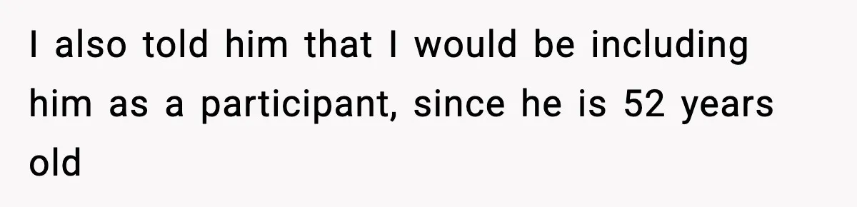 I also told him that I would be including him as a participant, since he is 52 years old