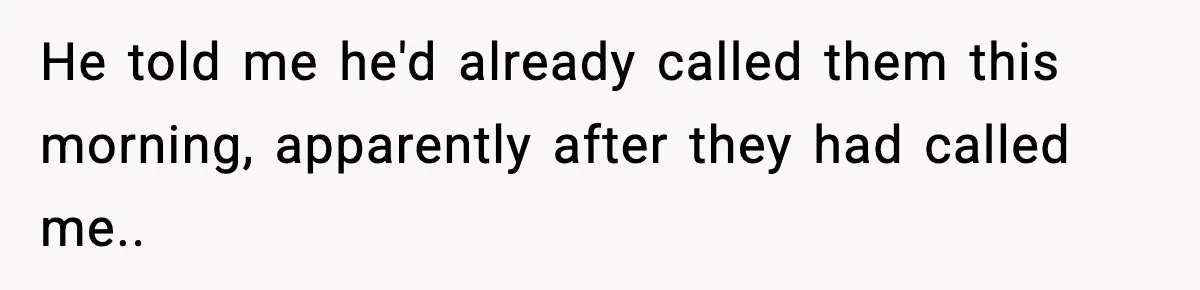 He told me he'd already called them this morning, apparently after they had called me..