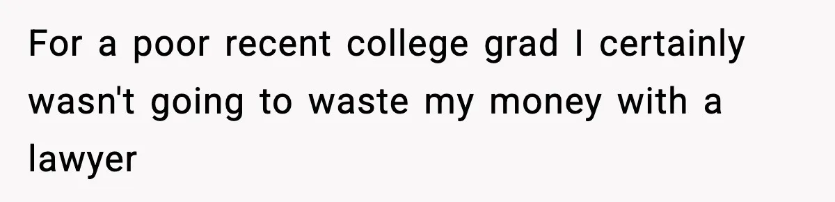 For a poor recent college grad I certainly wasn't going to waste my money with a lawyer