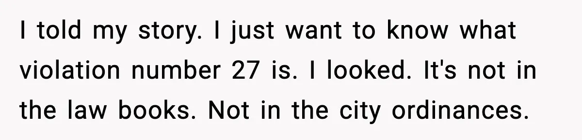 I told my story. I just want to know what violation number 27 is. I looked. It's not in the law books. Not in the city ordinances.