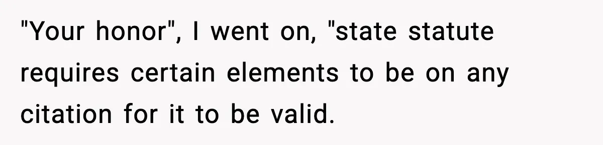"Your honor", I went on, "state statute requires certain elements to be on any citation for it to be valid.