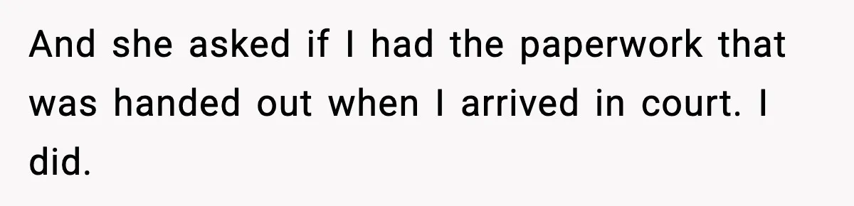 And she asked if I had the paperwork that was handed out when I arrived in court. I did.
