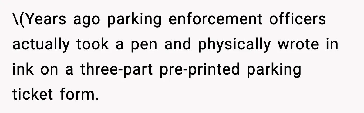 \(Years ago parking enforcement officers actually took a pen and physically wrote in ink on a three-part pre-printed parking ticket form.