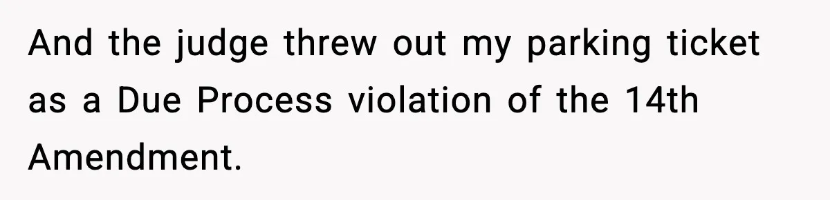 And the judge threw out my parking ticket as a Due Process violation of the 14th Amendment.