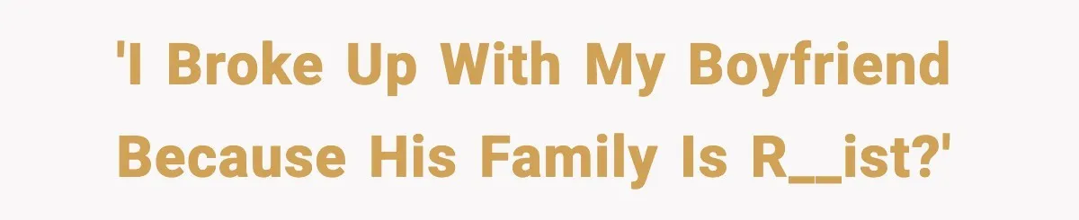 'I broke up with my boyfriend because his family is r__ist?'