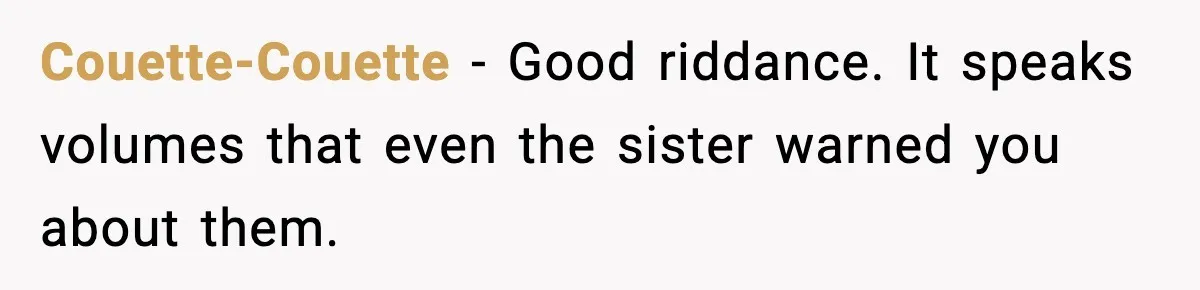 Couette-Couette - Good riddance. It speaks volumes that even the sister warned you about them.