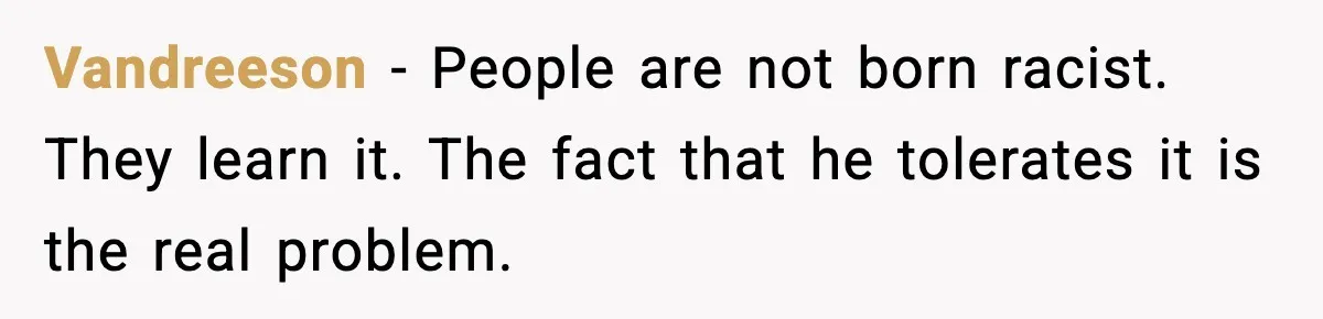 Vandreeson - People are not born racist. They learn it. The fact that he tolerates it is the real problem.