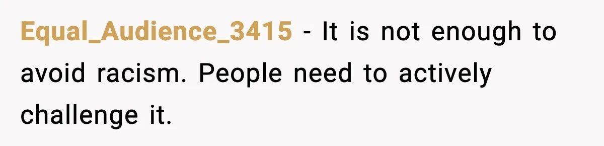 Equal_Audience_3415 - It is not enough to avoid racism. People need to actively challenge it.