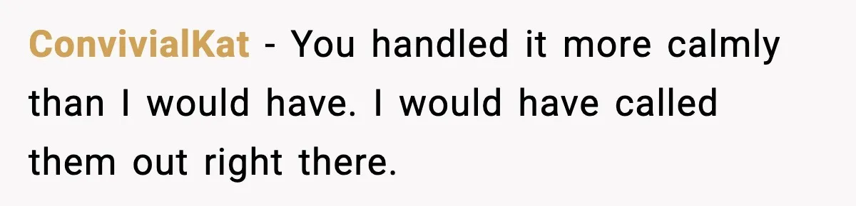 ConvivialKat - You handled it more calmly than I would have. I would have called them out right there.